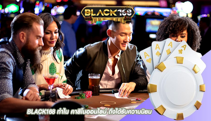 BLACK168 ทำไม คาสิโนออนไลน์ ถึงได้รับความนิยม