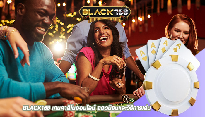 BLACK168 เกมคาสิโนออนไลน์ ยอดนิยมและวิธีการเล่น