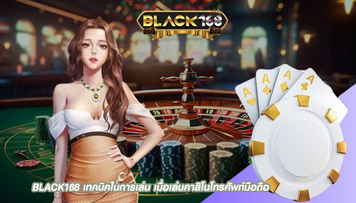 BLACK168 เทคนิคในการเล่น เมื่อเล่นคาสิโนโทรศัพท์มือถือ