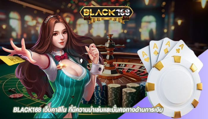 BLACK168 เว็บคาสิโน ที่มีความน่าเล่นและมั่นคงทางด้านการเงิน