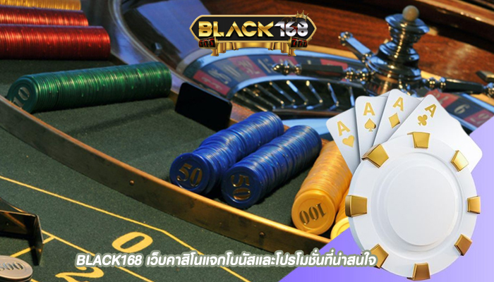 BLACK168 เว็บคาสิโนแจกโบนัสและโปรโมชั่นที่น่าสนใจ