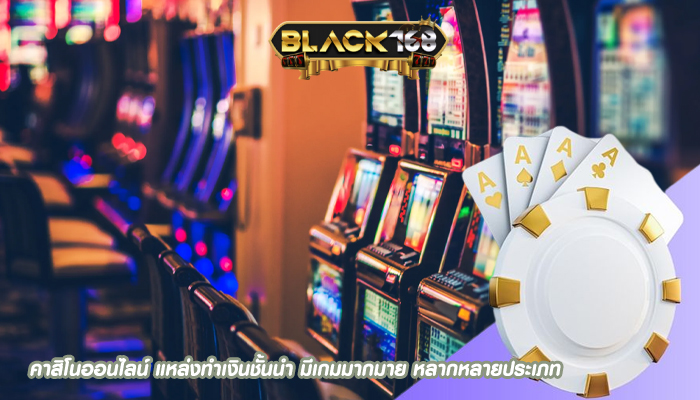 คาสิโนออนไลน์ แหล่งทำเงินชั้นนำ มีเกมมากมาย หลากหลายประเภท