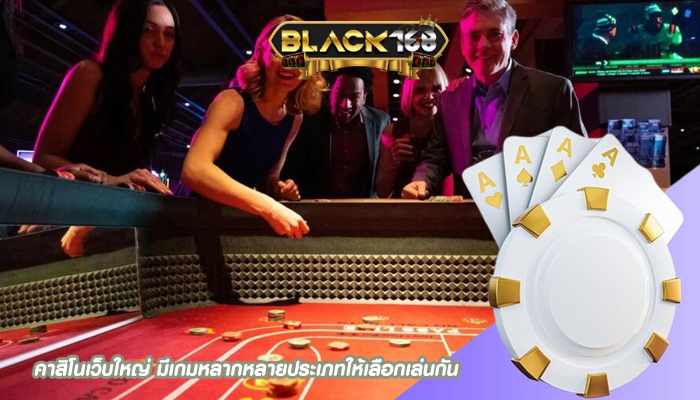 คาสิโนเว็บใหญ่ มีเกมหลากหลายประเภทให้เลือกเล่นกัน