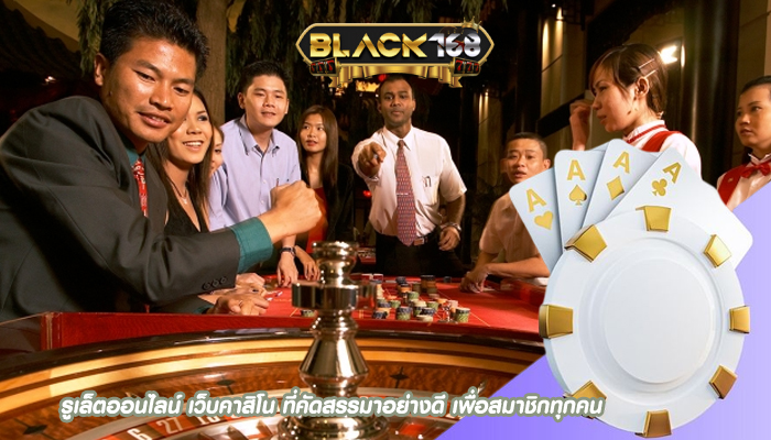 รูเล็ตออนไลน์ เว็บคาสิโน ที่คัดสรรมาอย่างดี เพื่อสมาชิกทุกคน