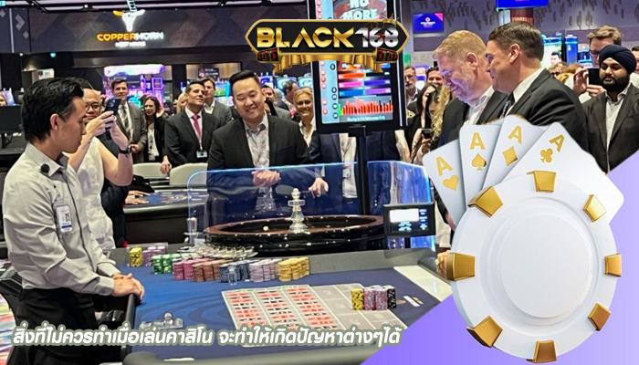 สิ่งที่ไม่ควรทำเมื่อเล่นคาสิโน จะทำให้เกิดปัญหาต่างๆได้