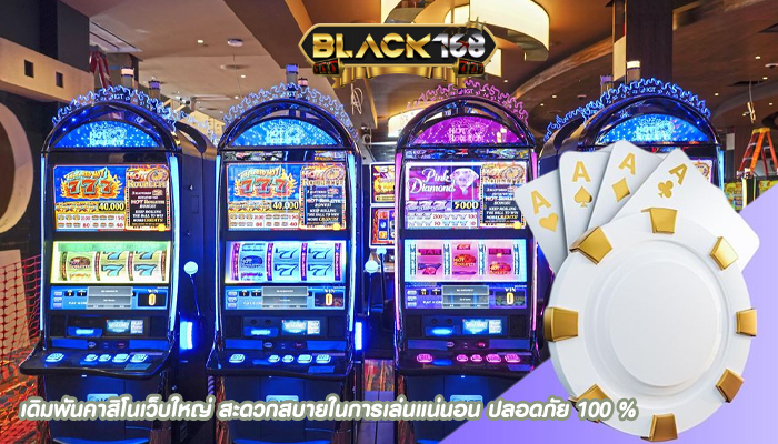 เดิมพันคาสิโนเว็บใหญ่ สะดวกสบายในการเล่นแน่นอน ปลอดภัย 100 %