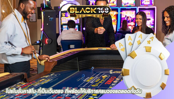 โปรโมชั่นคาสิโน ที่เป็นเว็บตรง ที่พร้อมให้บริการครบวงจรตลอดทั้งวัน