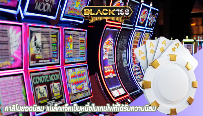 คาสิโนยอดนิยม แบล็คแจ็คเป็นหนึ่งในเกมไพ่ที่ได้รับความนิยม