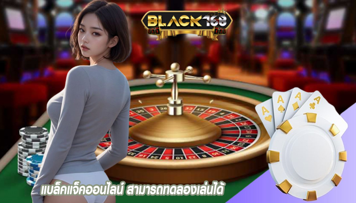 แบล็คแจ็คออนไลน์ สามารถทดลองเล่นได้