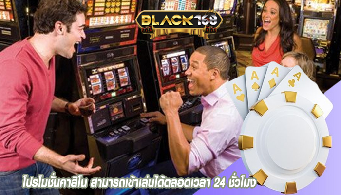โปรโมชั่นคาสิโน สามารถเข้าเล่นได้ตลอดเวลา 24 ชั่วโมง