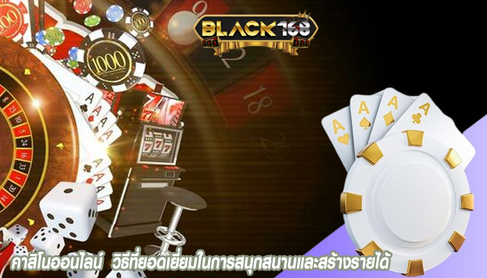 คาสิโนออนไลน์  วิธีที่ยอดเยี่ยมในการสนุกสนานและสร้างรายได้