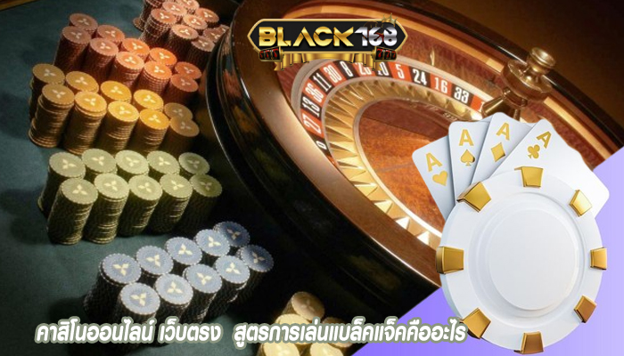 คาสิโนออนไลน์ เว็บตรง  สูตรการเล่นแบล็คแจ็คคืออะไร