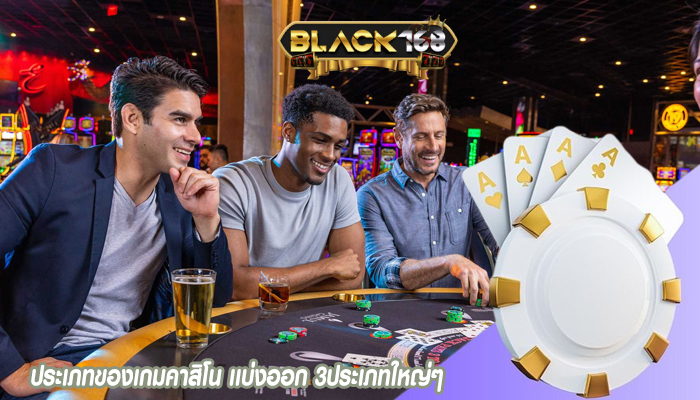 ประเภทของเกมคาสิโน เเบ่งออก 3ประเภทใหญ่ๆ