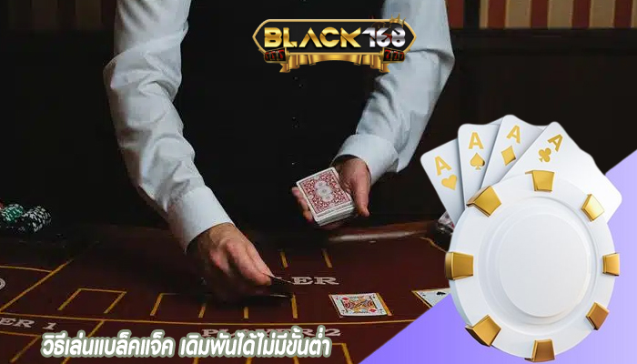 วิธีเล่นแบล็คแจ็ค เดิมพันได้ไม่มีขั้นต่ำ