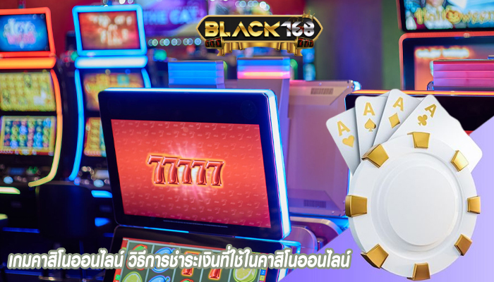 เกมคาสิโนออนไลน์ วิธีการชำระเงินที่ใช้ในคาสิโนออนไลน์