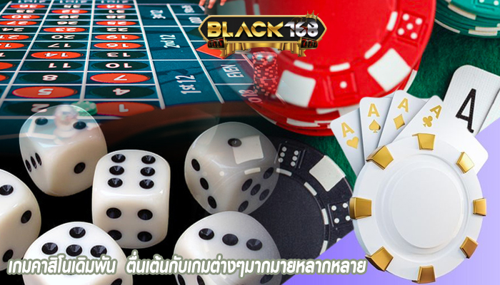 เกมคาสิโนเดิมพัน  ตื่นเต้นกับเกมต่างๆมากมายหลากหลาย