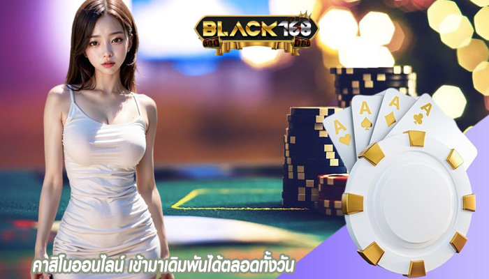 คาสิโนออนไลน์ เข้ามาเดิมพันได้ตลอดทั้งวัน