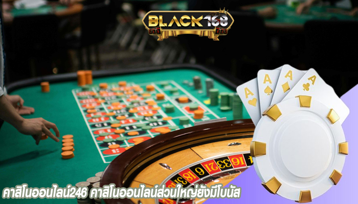 คาสิโนออนไลน์246 คาสิโนออนไลน์ส่วนใหญ่ยังมีโบนัส