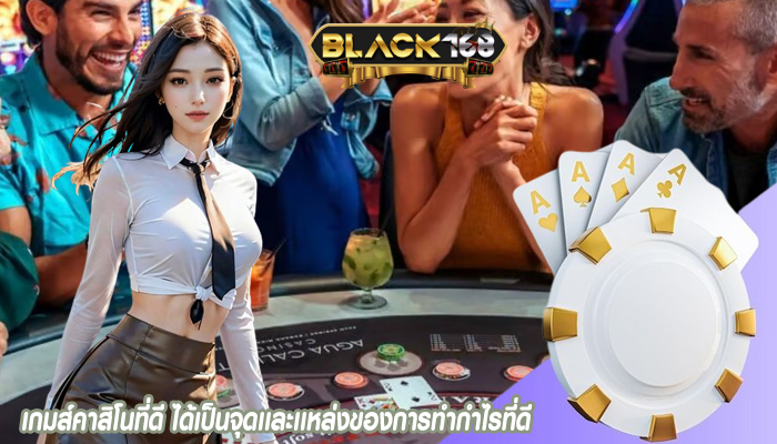 เกมส์คาสิโนที่ดี ได้เป็นจุดเเละเเหล่งของการทำกำไรที่ดี