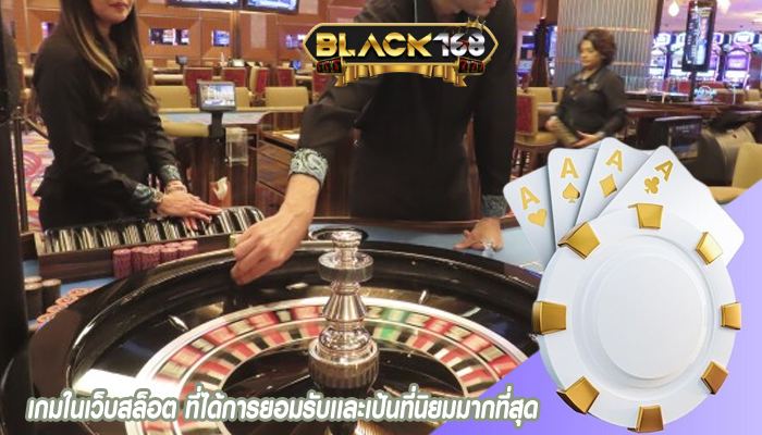 เกมในเว็บสล็อต ที่ได้การยอมรับเเละเป้นที่นิยมมากที่สุด