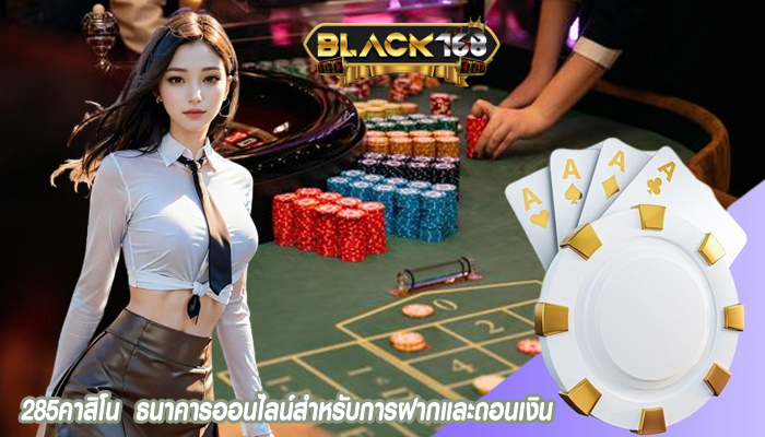 285คาสิโน  ธนาคารออนไลน์สำหรับการฝากและถอนเงิน