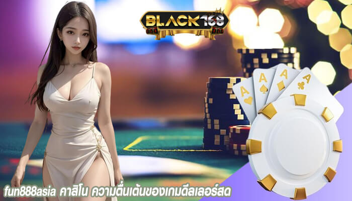 fun888asia คาสิโน ความตื่นเต้นของเกมดีลเลอร์สด