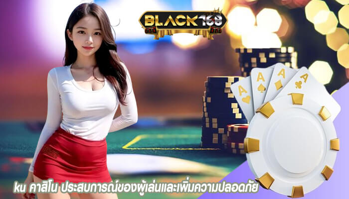 ku คาสิโน ประสบการณ์ของผู้เล่นและเพิ่มความปลอดภัย 