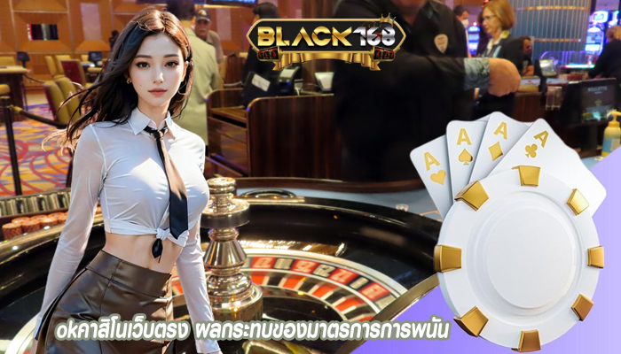 okคาสิโนเว็บตรง ผลกระทบของมาตรการการพนัน
