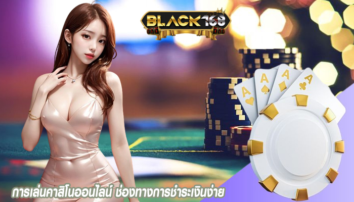 การเล่นคาสิโนออนไลน์ ช่องทางการชำระเงินง่าย