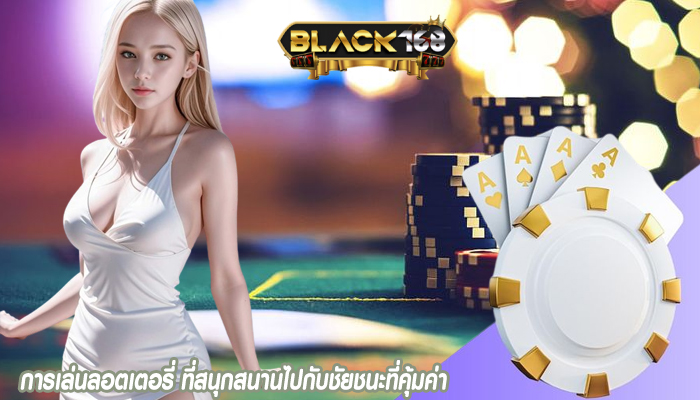 การเล่นลอตเตอรี่ ที่สนุกสนานไปกับชัยชนะที่คุ้มค่า