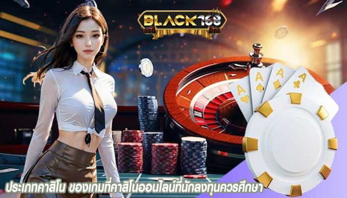 ประเภทคาสิโน ของเกมที่คาสิโนออนไลน์ที่นักลงทุนควรศึกษา
