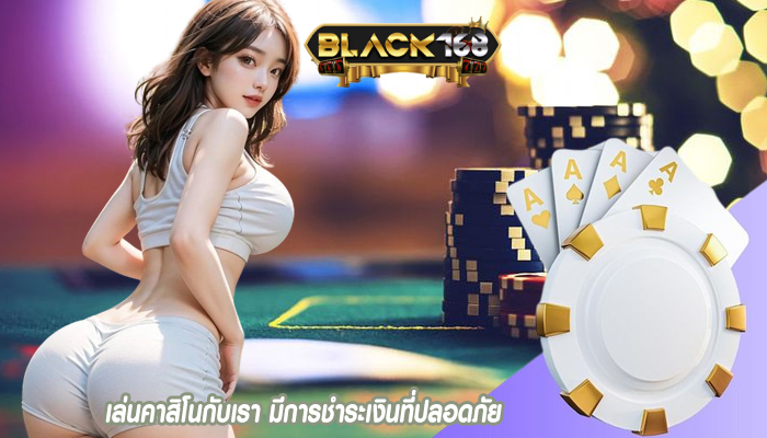 เล่นคาสิโนกับเรา มีการชำระเงินที่ปลอดภัย