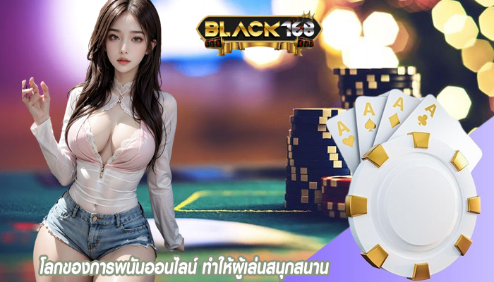 โลกของการพนันออนไลน์ ทำให้ผู้เล่นสนุกสนาน
