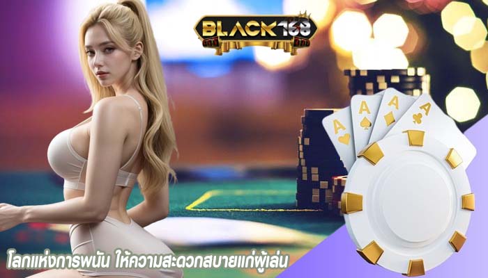 โลกแห่งการพนัน ให้ความสะดวกสบายแก่ผู้เล่น