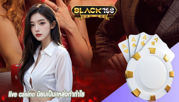 live casino นิยมเป็นเเหล่งทำกำไร