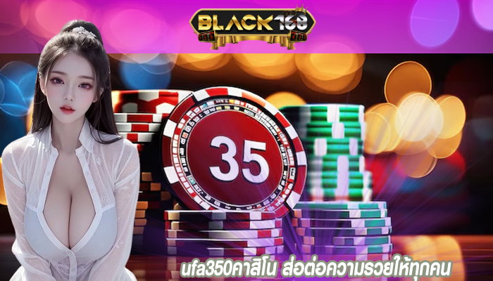 ufa350คาสิโน ส่อต่อความรวยให้ทุกคน