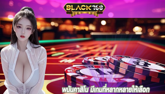 พนันคาสิโน มีเกมที่หลากหลายให้เลือก