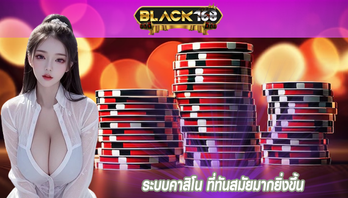 ระบบคาสิโน ที่ทันสมัยมากยิ่งขึ้น