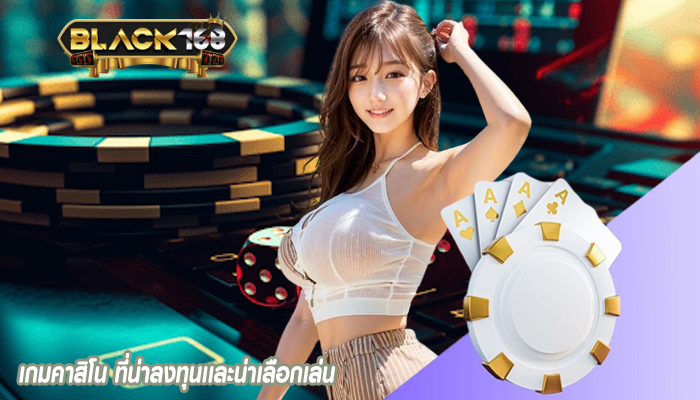 เกมคาสิโน ที่น่าลงทุนเเละน่าเลือกเล่น
