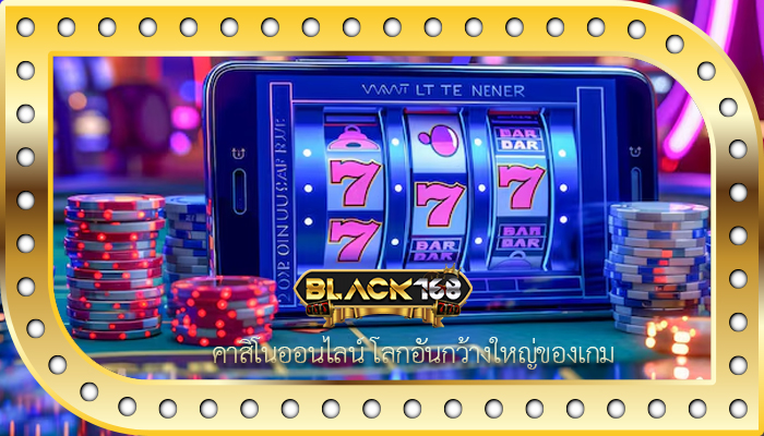 คาสิโนออนไลน์ โลกอันกว้างใหญ่ของเกม