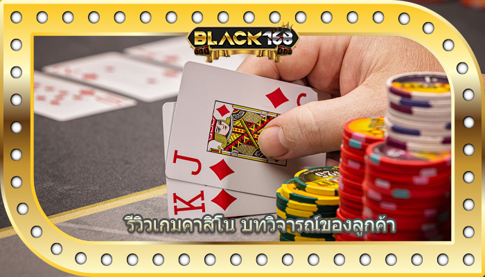 รีวิวเกมคาสิโน บทวิจารณ์ของลูกค้า
