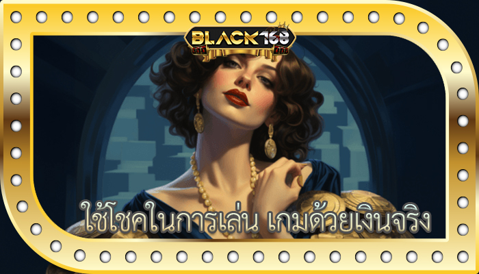 ใช้โชคในการเล่น เกมด้วยเงินจริง