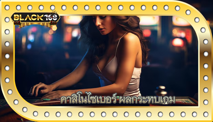 คาสิโนไซเบอร์ ผลกระทบเกม