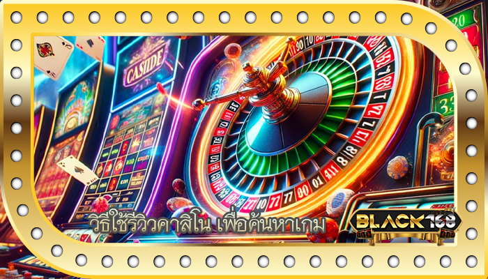 วิธีใช้รีวิวคาสิโน เพื่อค้นหาเกม