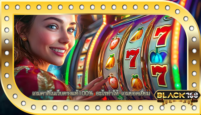 เกมคาสิโนเว็บตรงแท้100% อะไรทำให้ เกมยอดเยี่ยม