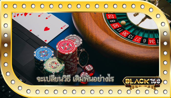 จะเปลี่ยนวิธี เดิมพันอย่างไร
