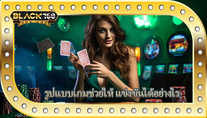 รูปแบบเกมช่วยให้ แข่งขันได้อย่างไร