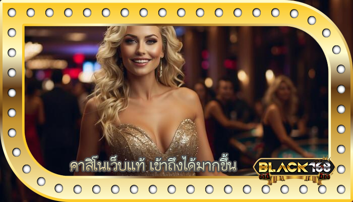 คาสิโนเว็บแท้ เข้าถึงได้มากขึ้น