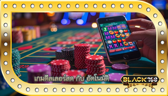 เกมดีลเลอร์สด กับ อัตโนมัติ