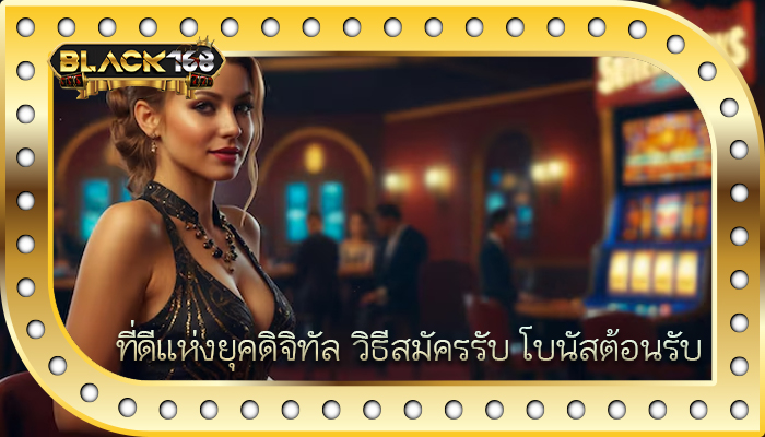 ที่ดีแห่งยุคดิจิทัล วิธีสมัครรับ โบนัสต้อนรับ